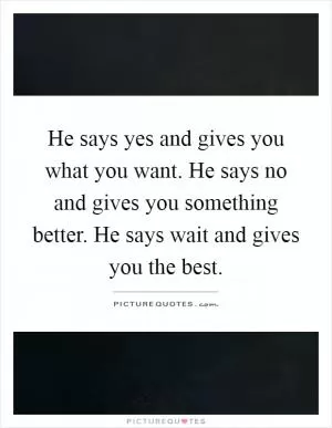 He says yes and gives you what you want. He says no and gives you something better. He says wait and gives you the best Picture Quote #1