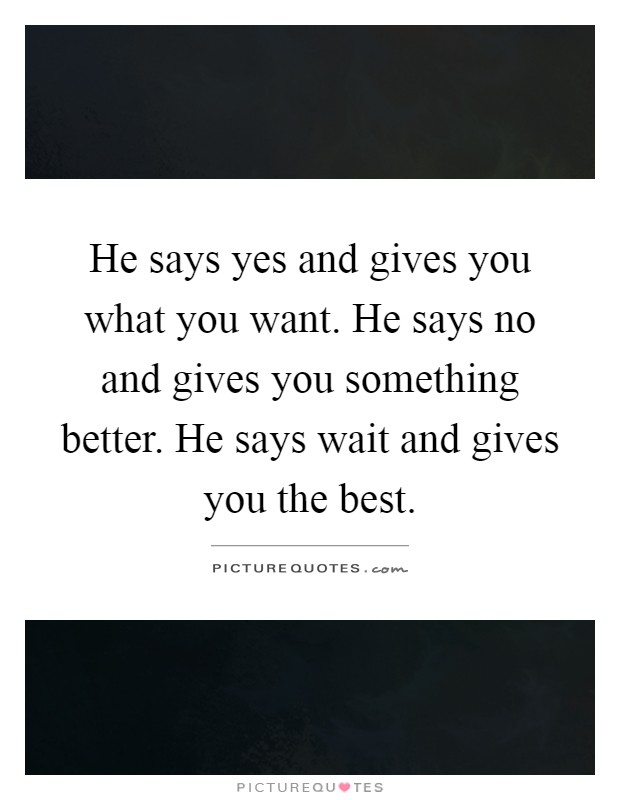 He says yes and gives you what you want. He says no and gives you something better. He says wait and gives you the best Picture Quote #1