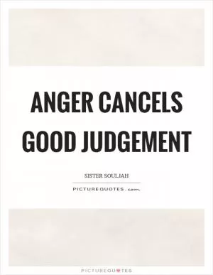 Anger cancels good judgement Picture Quote #1