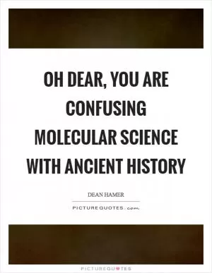 Oh dear, you are confusing molecular science with ancient history Picture Quote #1