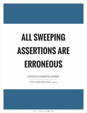 All sweeping assertions are erroneous Picture Quote #1