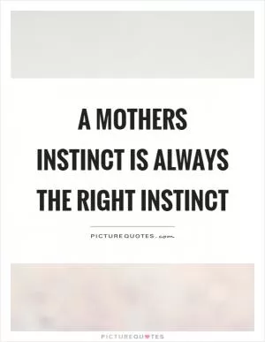 A mothers instinct is always the right instinct Picture Quote #1