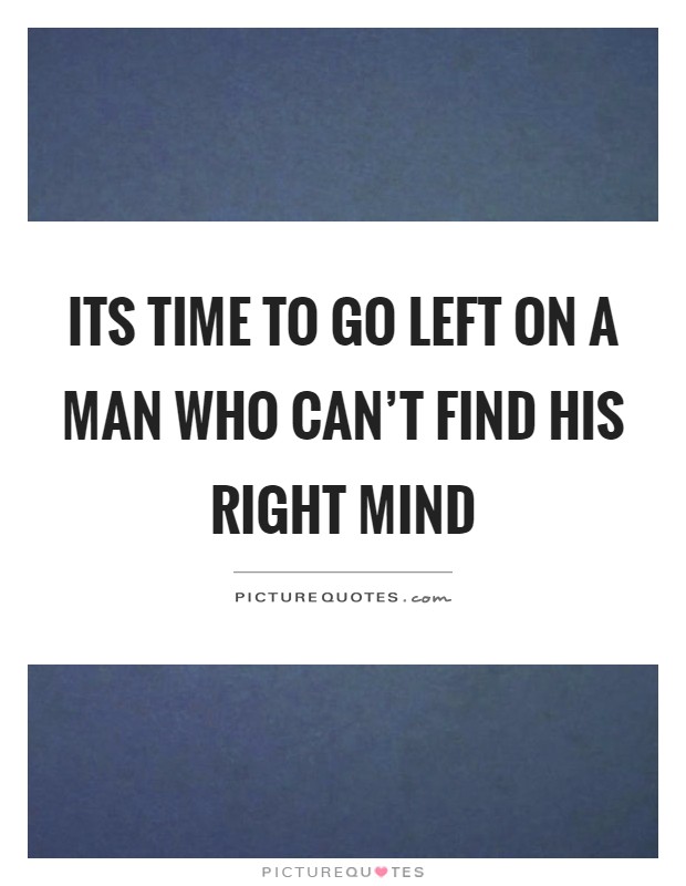 Its time to go left on a man who can't find his right mind Picture Quote #1