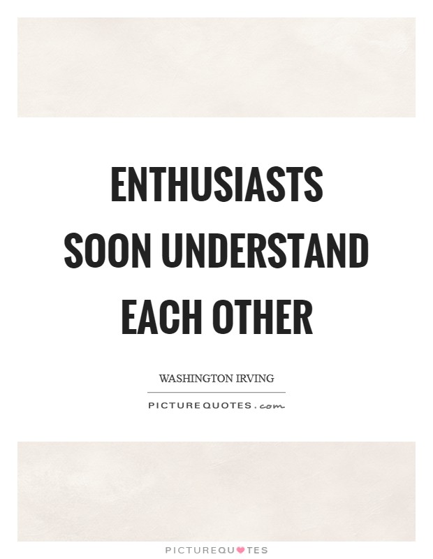 Enthusiasts soon understand each other Picture Quote #1