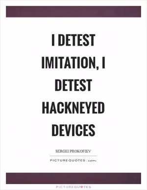 I detest imitation, I detest hackneyed devices Picture Quote #1