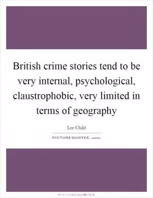British crime stories tend to be very internal, psychological, claustrophobic, very limited in terms of geography Picture Quote #1