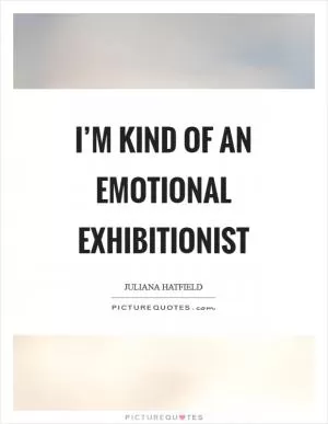 I’m kind of an emotional exhibitionist Picture Quote #1