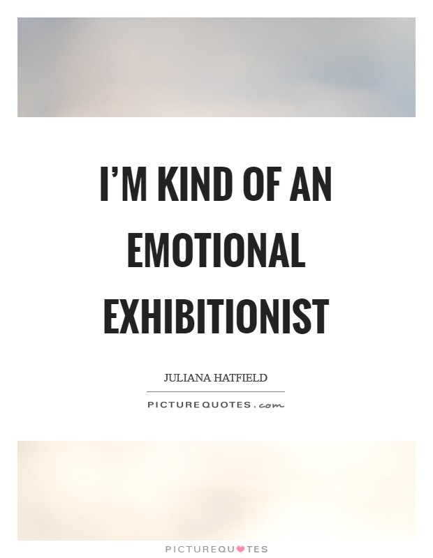 I'm kind of an emotional exhibitionist Picture Quote #1