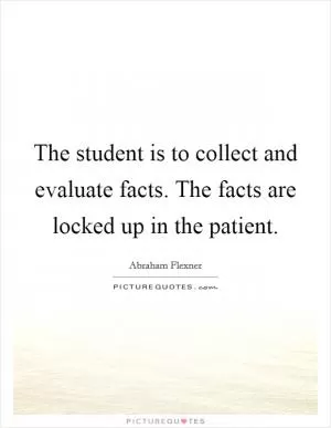 The student is to collect and evaluate facts. The facts are locked up in the patient Picture Quote #1