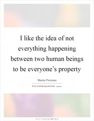 I like the idea of not everything happening between two human beings to be everyone’s property Picture Quote #1