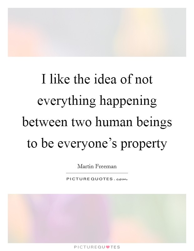 I like the idea of not everything happening between two human beings to be everyone's property Picture Quote #1