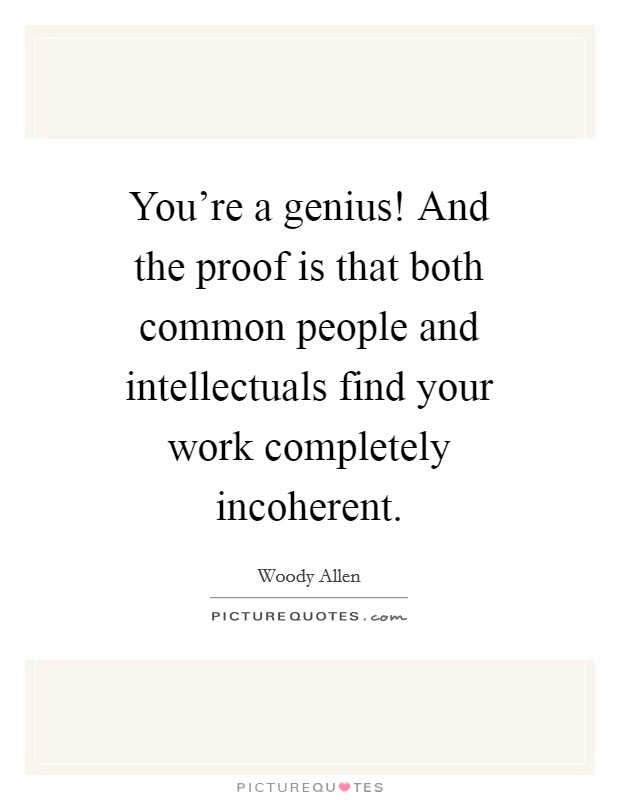 You're a genius! And the proof is that both common people and intellectuals find your work completely incoherent Picture Quote #1