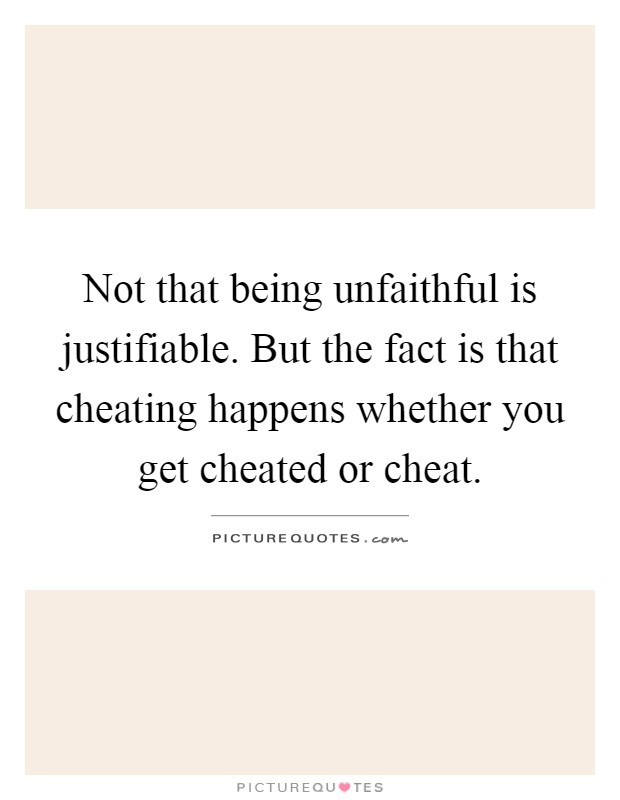 Not that being unfaithful is justifiable. But the fact is that cheating happens whether you get cheated or cheat Picture Quote #1
