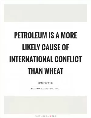 Petroleum is a more likely cause of international conflict than wheat Picture Quote #1