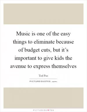 Music is one of the easy things to eliminate because of budget cuts, but it’s important to give kids the avenue to express themselves Picture Quote #1