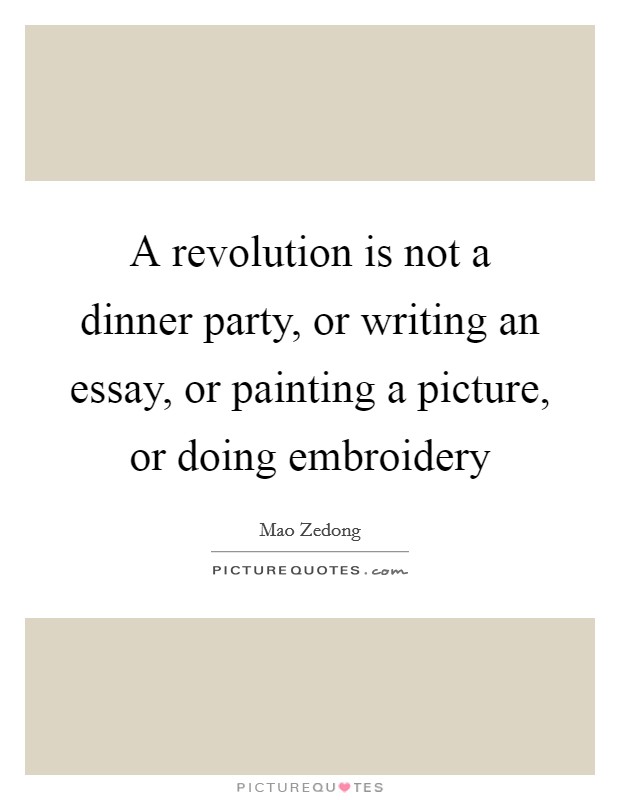 A revolution is not a dinner party, or writing an essay, or painting a picture, or doing embroidery Picture Quote #1