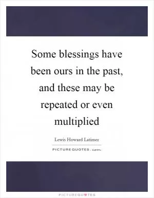 Some blessings have been ours in the past, and these may be repeated or even multiplied Picture Quote #1