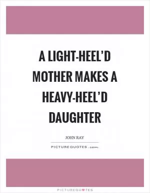 A light-heel’d mother makes a heavy-heel’d daughter Picture Quote #1