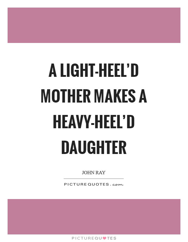 A light-heel'd mother makes a heavy-heel'd daughter Picture Quote #1