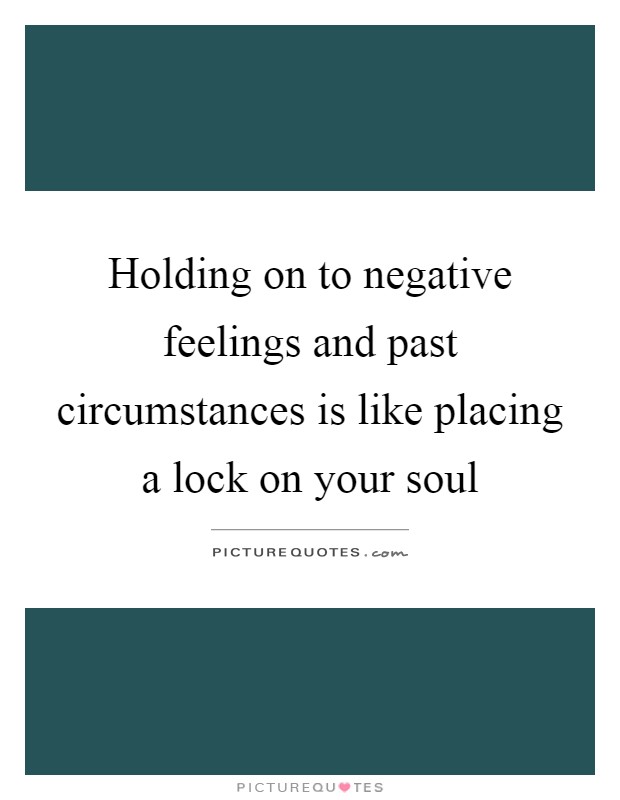 Holding on to negative feelings and past circumstances is like placing a lock on your soul Picture Quote #1