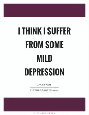 I think I suffer from some mild depression Picture Quote #1