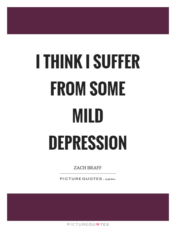 I think I suffer from some mild depression Picture Quote #1