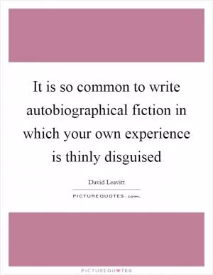 It is so common to write autobiographical fiction in which your own experience is thinly disguised Picture Quote #1