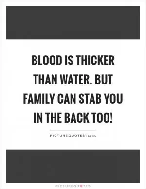 Blood is thicker than water. But family can stab you in the back too! Picture Quote #1