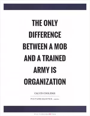 The only difference between a mob and a trained army is organization Picture Quote #1