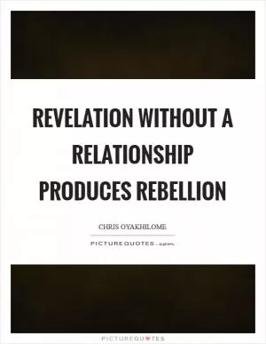 Revelation without a relationship produces rebellion Picture Quote #1