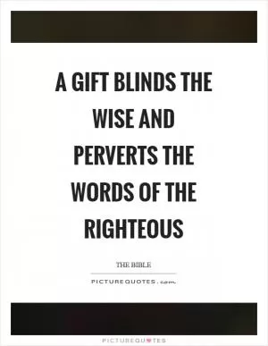 A gift blinds the wise and perverts the words of the righteous Picture Quote #1