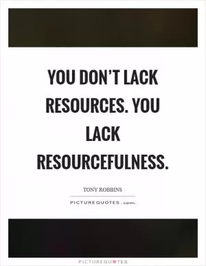 You don’t lack resources. You lack resourcefulness Picture Quote #1