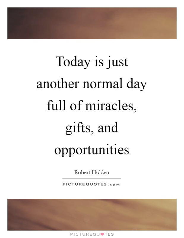 Today is just another normal day full of miracles, gifts, and opportunities Picture Quote #1