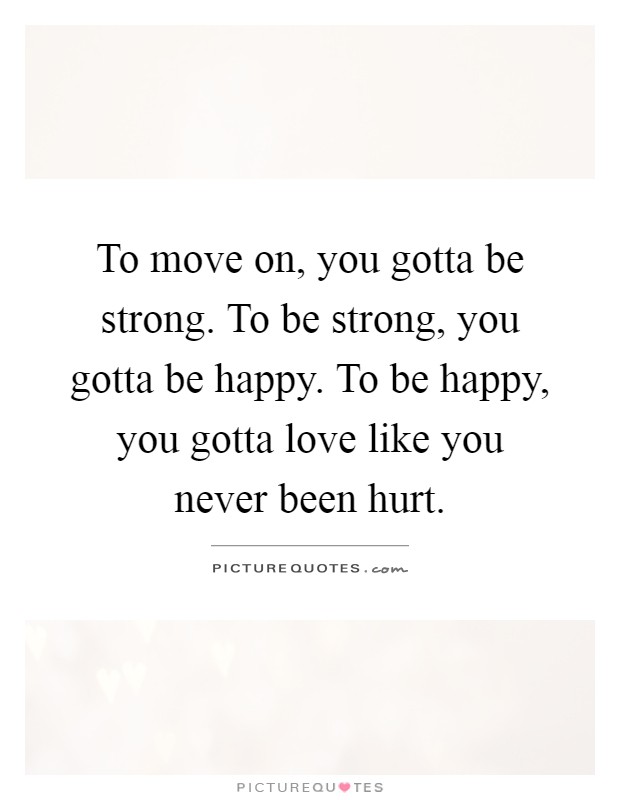 To move on, you gotta be strong. To be strong, you gotta be happy. To be happy, you gotta love like you never been hurt Picture Quote #1