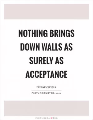 Nothing brings down walls as surely as acceptance Picture Quote #1
