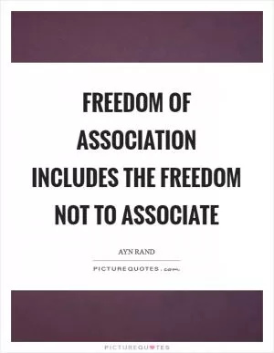 Freedom of association includes the freedom not to associate Picture Quote #1