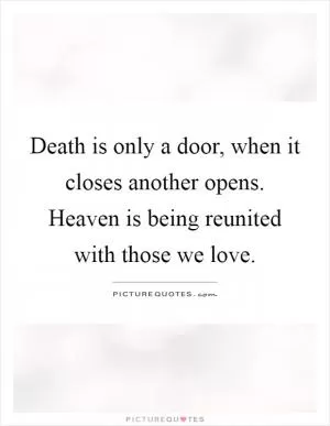 Death is only a door, when it closes another opens. Heaven is being reunited with those we love Picture Quote #1