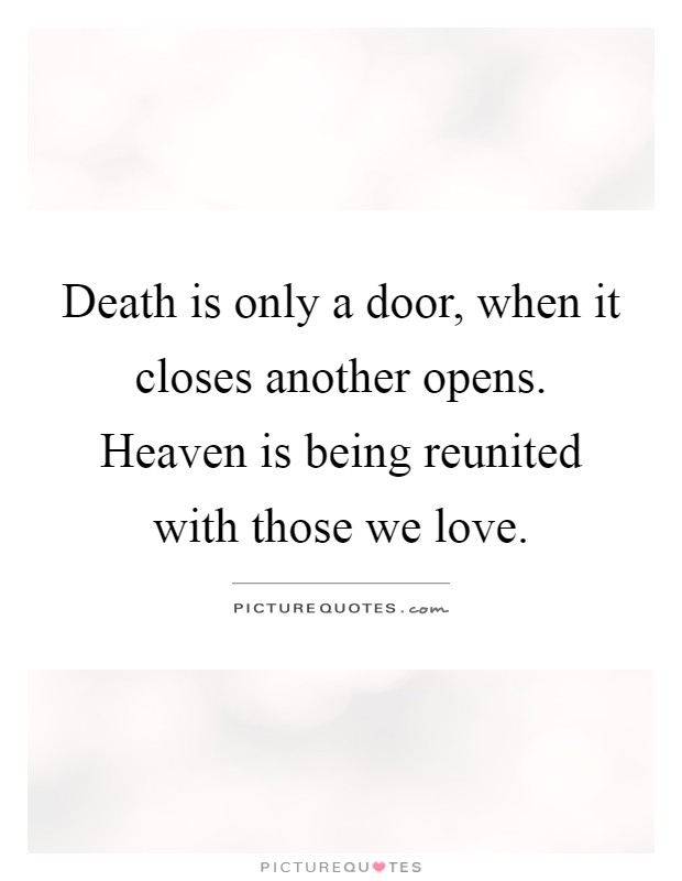 Death is only a door, when it closes another opens. Heaven is being reunited with those we love Picture Quote #1