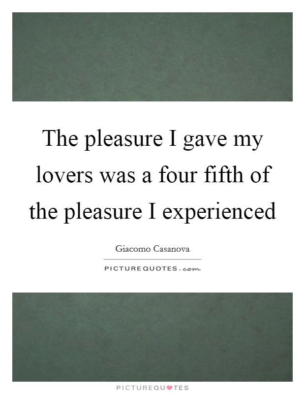 The pleasure I gave my lovers was a four fifth of the pleasure I experienced Picture Quote #1