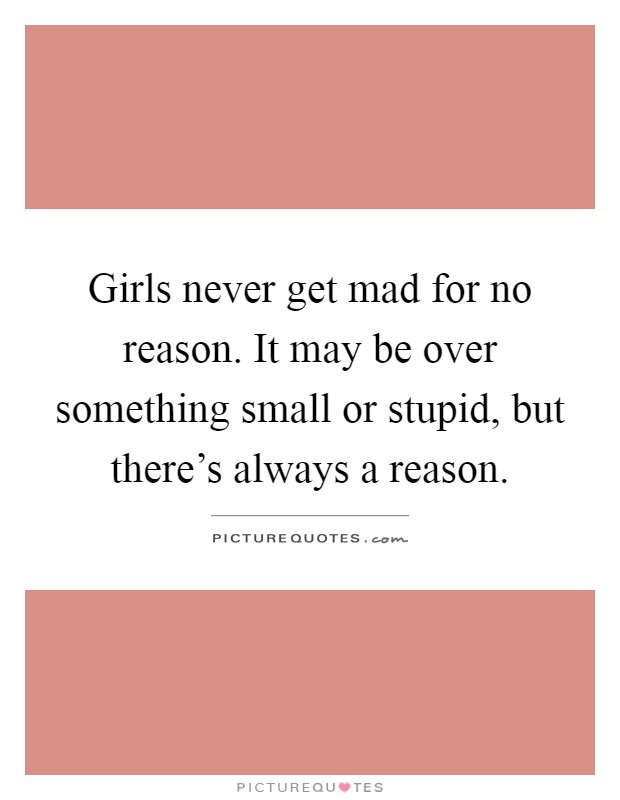 Girls never get mad for no reason. It may be over something small or stupid, but there's always a reason Picture Quote #1