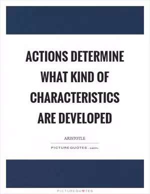 Actions determine what kind of characteristics are developed Picture Quote #1