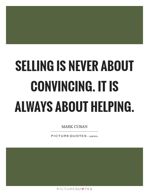 Selling is never about convincing. It is always about helping Picture Quote #1