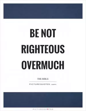 Be not righteous overmuch Picture Quote #1