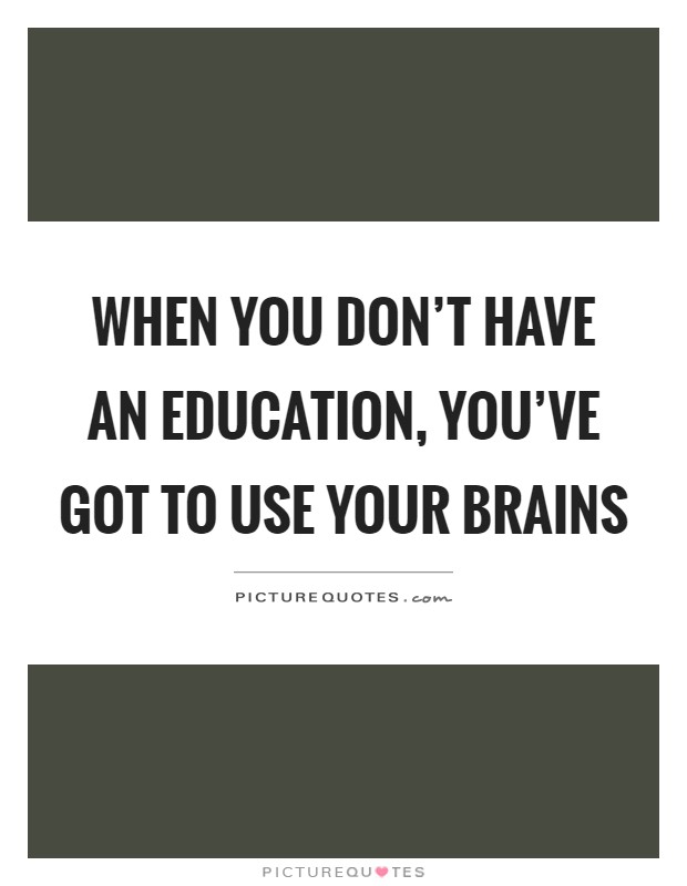 When you don't have an education, you've got to use your brains Picture Quote #1