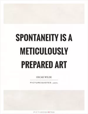 Spontaneity is a meticulously prepared art Picture Quote #1