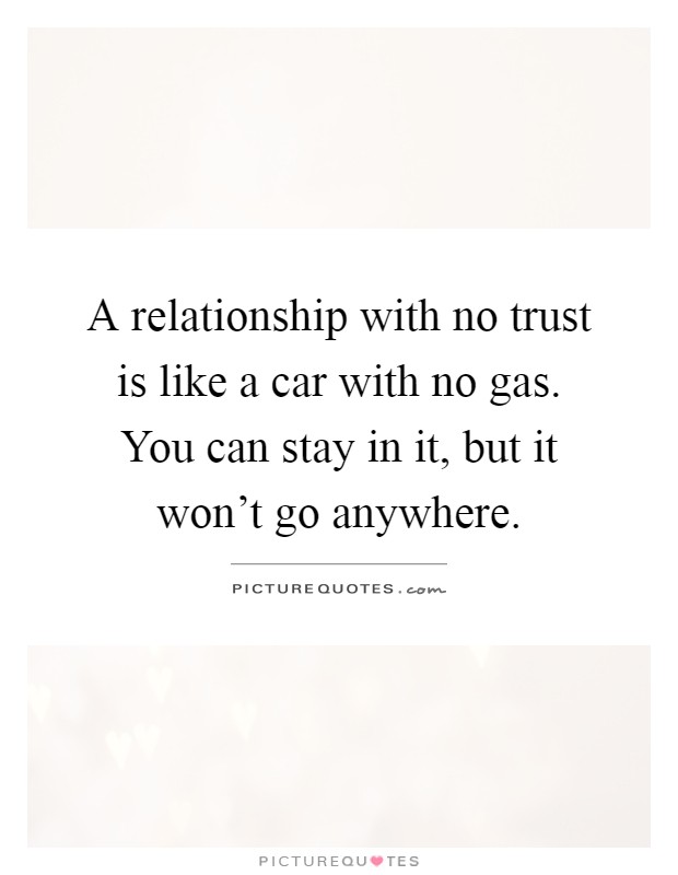 A relationship with no trust is like a car with no gas. You can stay in it, but it won't go anywhere Picture Quote #1
