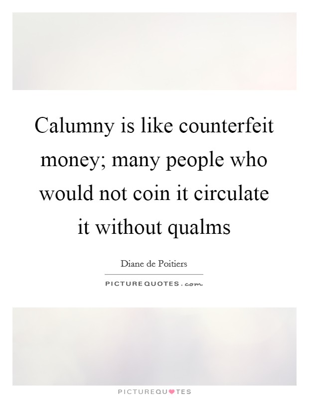 Calumny is like counterfeit money; many people who would not coin it circulate it without qualms Picture Quote #1