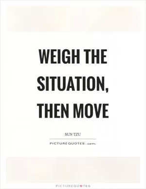 Weigh the situation, then move Picture Quote #1