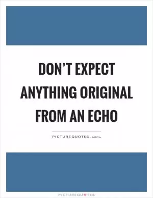 Don’t expect anything original from an echo Picture Quote #1