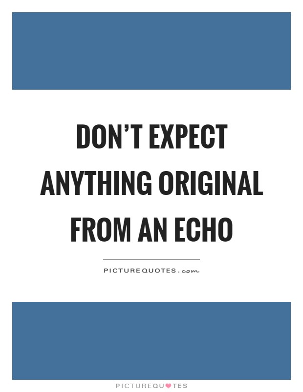 Don't expect anything original from an echo Picture Quote #1